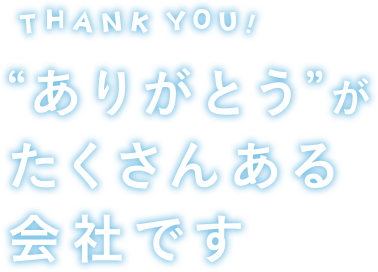 THANK YOU ありがとうがたくさんある会社です