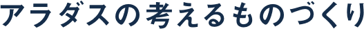 アラダスが考えるものづくり