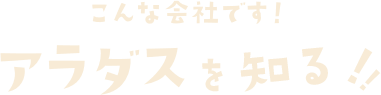 こんな会社です！アラダスを知る！！