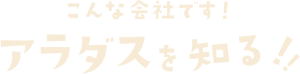 こんな会社です！アラダスを知る！！