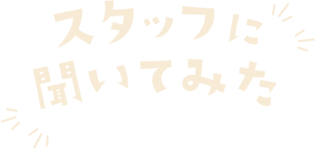 スタッフに聞いてみた