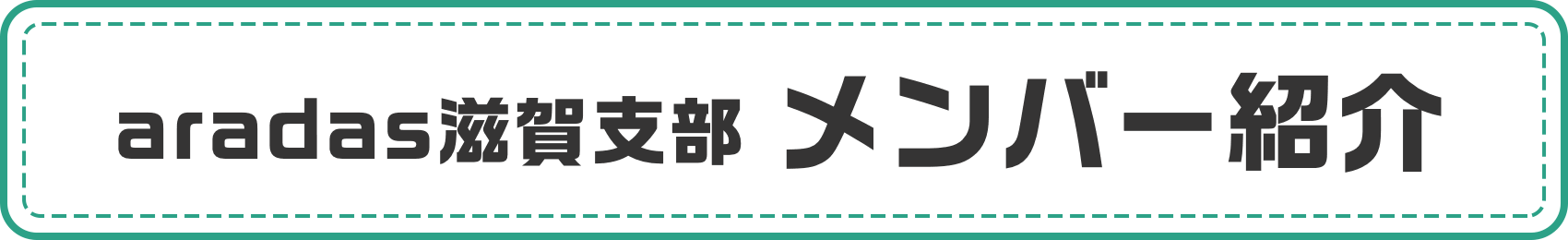 aradas滋賀支部 メンバー紹介